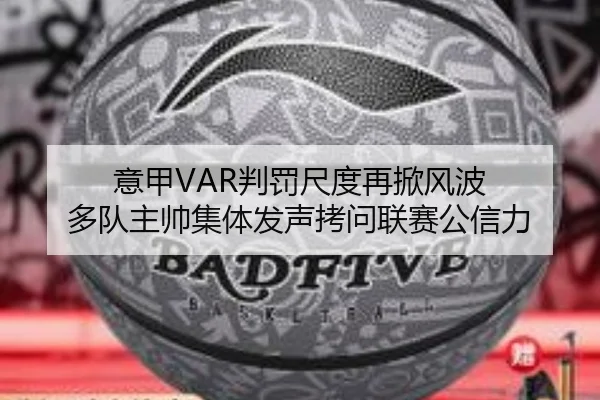 意甲VAR判罚尺度再掀风波 多队主帅集体发声拷问联赛公信力
